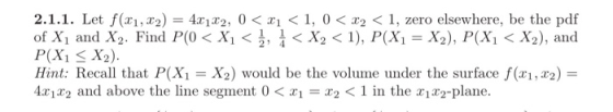 2.1.1. Let f(x1,x2) = 4x1x2 , 0 < 띠 < 1, 0 < x2 < 1, zero elsewhere, be the pdf of Xi and X2. Find P(0 < Xìく, ¼ < X2 < 1), P(