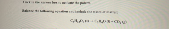 Click in the answer box to activate the palette. Balance the following equation and include the states of matter: CH1206 (5)