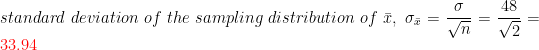\\standard\;deviation\;of\;the\; sampling\; distribution \;of \;\bar x,\;\sigma_{\bar x}=\frac{\sigma }{\sqrt{n}}=\frac{48}{\sqrt{2}}={\color{Red} 33.94}