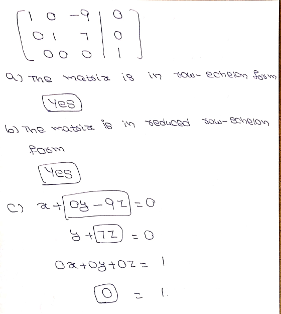 loi 110 as The matsia is in low- echelon form row-echelon Yes b) The matsiz is in reduced foom les c) at oy_92]=0 y+G2 =0 oa