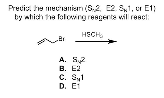 Predict the mechanism (S\2, E2, SN1, or E1) by which the following reagents will react: HSCH3 Br A. SN2 B. E2 C. SN1 D. E1