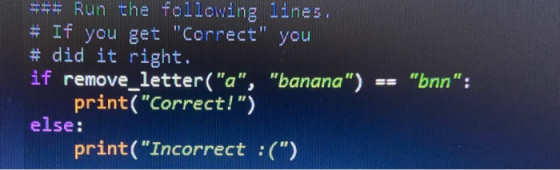 ### Run the following lines. # If you get Correct you # did it right. if remove_letter(a, banana) == nn: print(Corre