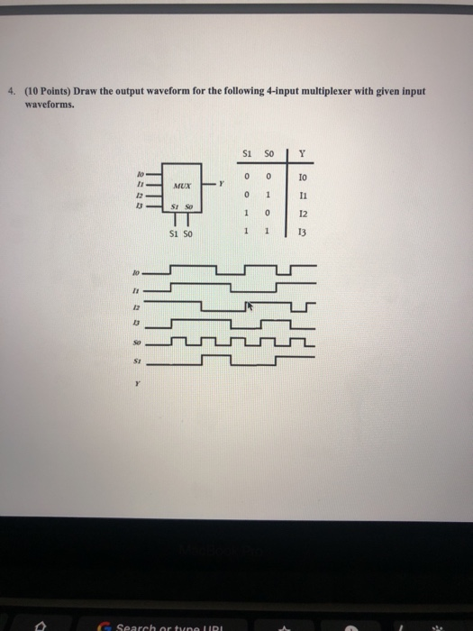 4. (10 Points) Draw the output waveform for the following 4-input multiplexer with given input waveforms. S1 SO Y 0 0 IO MUN