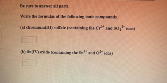 Be sure to answer all parts. Write the formulas of the following ionic compounds. (a) chromium(III) sulfate (containing the C