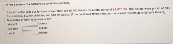 Write a system of equations to solve the problem. A local theatre sells out for their show. They sell all 500 tickets for a t