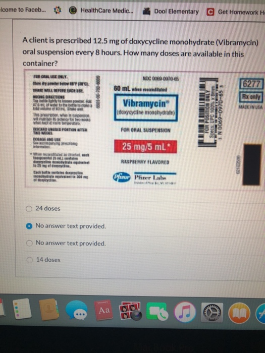 come to Faceb... HealthCare Medic... Dool Elementary C Get Homework A client is prescribed 12.5 mg of doxycycline monohydrate