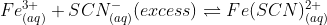 Fe^{3+}_{(aq)}+SCN^{-}_{(aq)}(excess)\rightleftharpoons Fe(SCN)^{2+}_{(aq)}