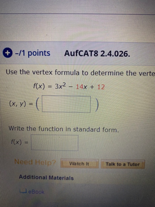 + -/1 points AufCAT8 2.4.026. Use the vertex formula to determine the verte f(x) = 3x2 – 14x + 12 (x, y) =( Write the functio