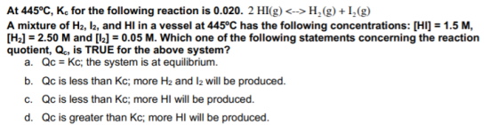 At 445°C, Kc for the following reaction is 0.020. 2 HI(g) <->H, (g) +1, (g) A mixture of H2, I2, and Hl in a vessel at 445°C