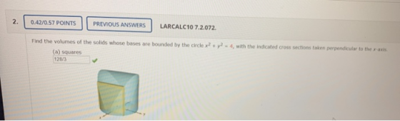 0.42/0.57 POINTS || PREVIOUS ANSWERS LARCALC10 7.2.072. Find the volumes of the solids whose bases are bounded by the circle