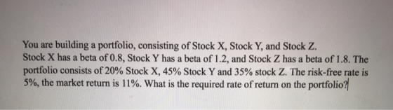 You are building a portfolio, consisting of Stock X, Stock Y, and Stock Z. Stock X has a beta of 0.8, Stock Y has a beta of 1