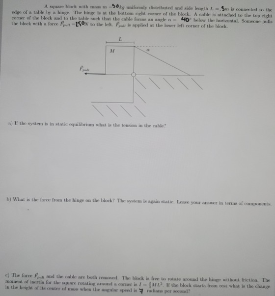 A square block with mass m 50 kg uniformly distributed and side length L. Sm is connected to the edge of a table by a hinge.