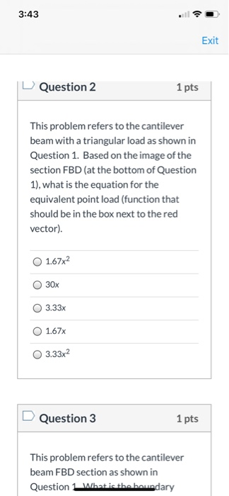 3:43 Exit Question 2 1 pts This problem refers to the cantilever beam with a triangular load as shown in Question 1. Based on