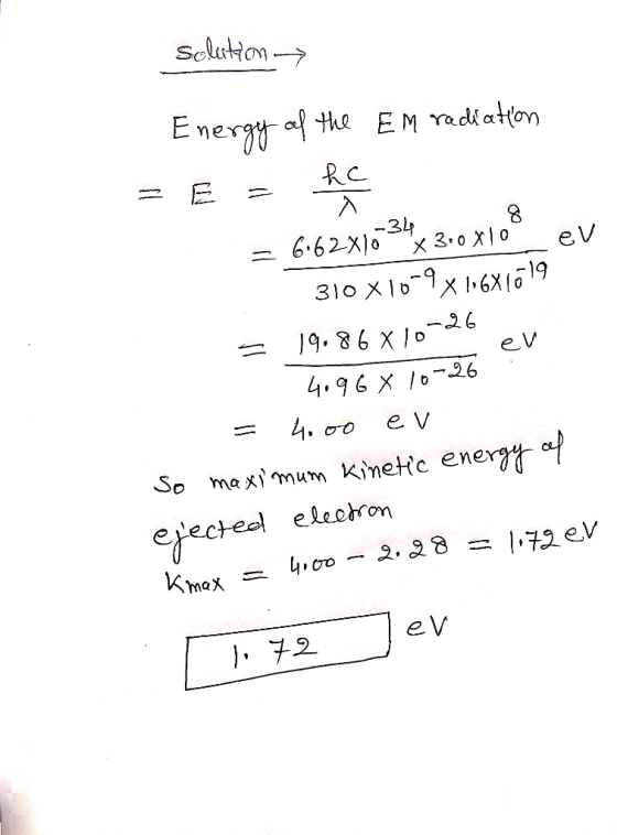 solution → Energy of the EM radiation = E = he = 6.62x10 3430x10° eV 310 X10-9x11681619 = 19.86 x 10-26 er 4096 X10-26 = 4.00