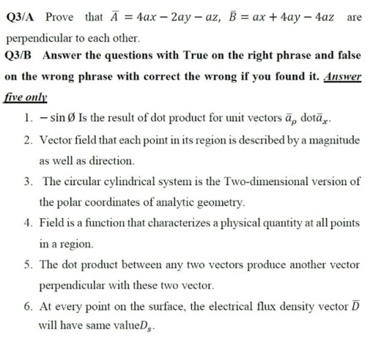 Q3/A Prove that Ā = 4ax – 2ay – az, B = ax + 4ay – 4az are perpendicular to each other. Q3/B Answer the questions with True o