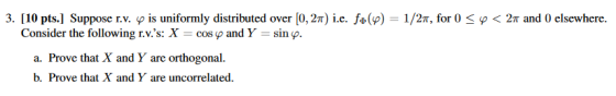3. [10 pts.] Suppose r.v. y is uniformly distributed over (0,27) i.e. f*() = 1/2, for 0 <o<27 and 0 elsewhere. Consider the f
