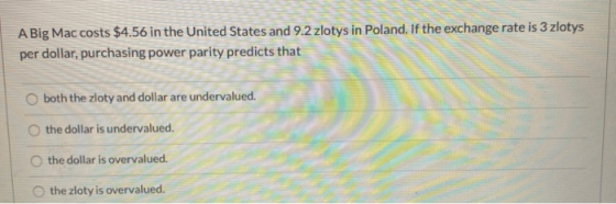 A Big Mac costs $4.56 in the United States and 9.2 zlotys in Poland. If the exchange rate is 3 zlotys per dollar, purchasing