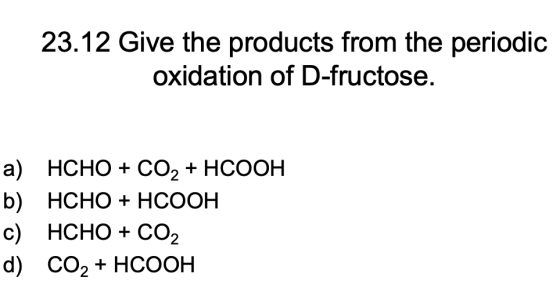 23.12 Give the products from the periodic oxidation of D-fructose. a) HCHO CO2+ HCOOH b) HCHO+ HCOOH c) HCHO CO.2 d) CO2+ HCO