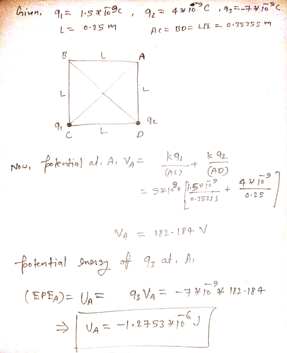 . Given, 9, 3 1:5*109 Ls 0.25 m , 9, 34*10°C ,933-7.70°C Are BOC 152 2 0.35355 m - L A 9 D Now, Potential at, A, VA = kai k92