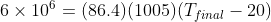 6 \times 10^6= (86.4)(1005)(T_{final}- 20)