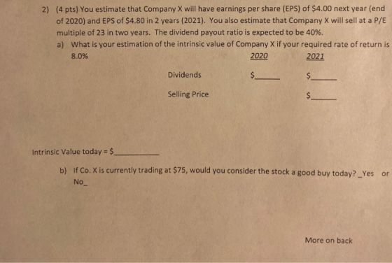 2) (4 pts) You estimate that Company X will have earnings per share (EPS) of $4.00 next year (end of 2020) and EPS of $4.80 i
