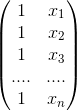 \begin{pmatrix} 1&x_1\\ 1&x_2\\ 1&x_3\\ ....&....\\ 1&x_n \end{pmatrix}