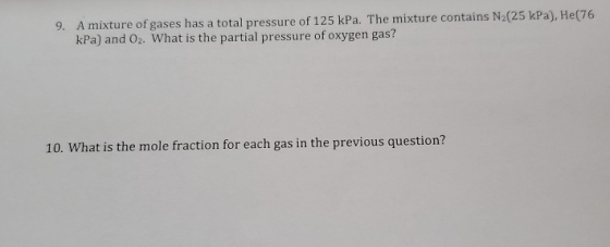 9. A mixture of gases has a total pressure of 125 kPa. The mixture contains N2(25 kPa), He(76 kPa) and 02. What is the partia