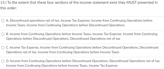 15.) To the extent that these four sections of the income statement exist they MUST presented in this order: A. Discontinued