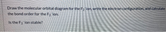 Draw the molecular orbital diagram for the F2 ion, write the electron configuration, and calculate the bond order for the F2