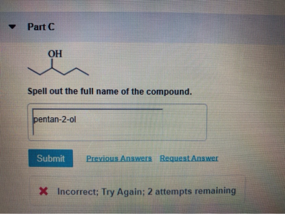 Part OH Spell out the full name of the compound. pentan-2-ol Submit Previous Answers Request Answer * Incorrect; Try Again: 2