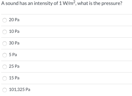 A sound has an intensity of 1 W/m2, what is the pressure? 20 Pa O 10 Pa O 30 Pa O 5 Pa 25 Pa 15 Pa 101,325 Pa