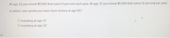 At age 22 you invest $1,500 that earns 9 percent each year. At age 37 you invest $1,500 that earns 12 percent per year In whi