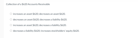 Collection of a $620 Accounts Receivable O increases an asset $620; decreases an asset $620. O decreases an asset $620; decre