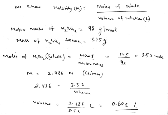 We know. Molarity (M)= moles of solute volume of solution (2) Molar mass of H2SO4= 98 glmal mass of resou taken = 345g moles