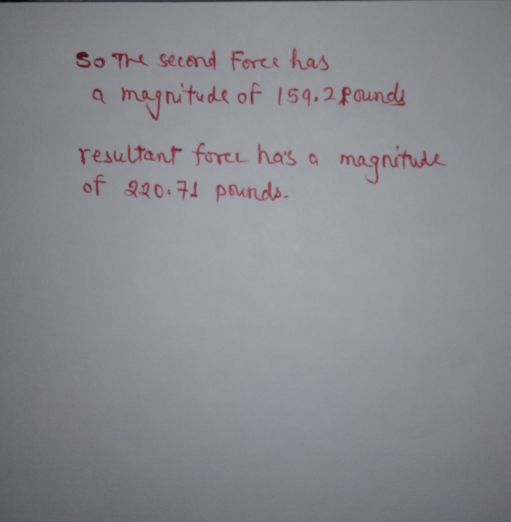 So The second force has a magnitude of 159.2 pounds resultant force has a magnitude of 220.71 pounds.