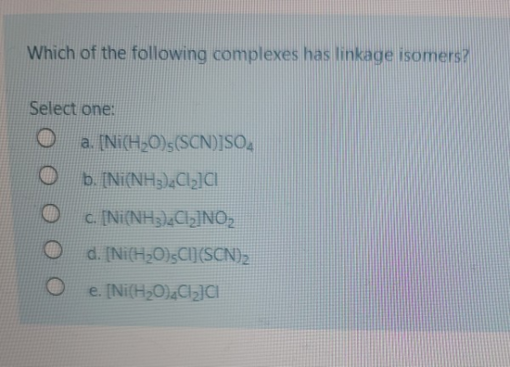 Which of the following complexes has inkade somers Select one: O a. [Ni(H20);(SCN)]SO, O b. [Ni(NH3),Clą]A! c. [Ni(NH3),CINO,