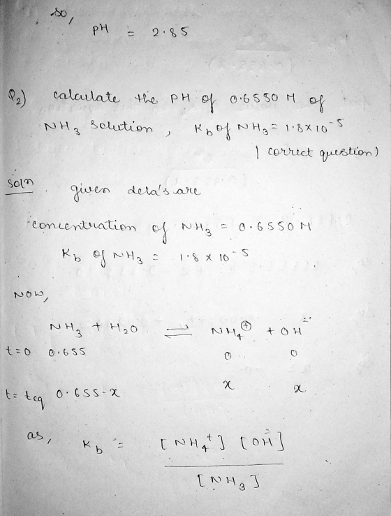 so PH 2.85 calculate the pH of 0.6550 M of NH3 Solution Rb of NH₃ = 1.8x10-5 I correct question) solm given detas are concen