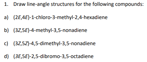 1. Draw line-angle structures for the following compounds: a) (20,4E)-1-chloro-3-methyl-2,4-hexadiene b) (32,5E)-4-methyl-3,5