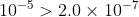 10^{-5} > 2.0 \times 10^{-7}