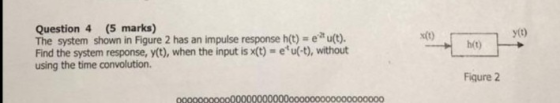 Question 4 (5 marks) The system shown in Figure 2 has an impulse response h(t) = e u(t). Find the system response, y(t), when