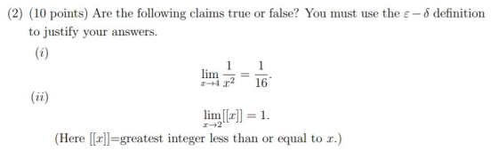 (2) (10 points) Are the following claims true or false? You must use the ε-δ definition to justify your answers. x-+4 r2 16 (