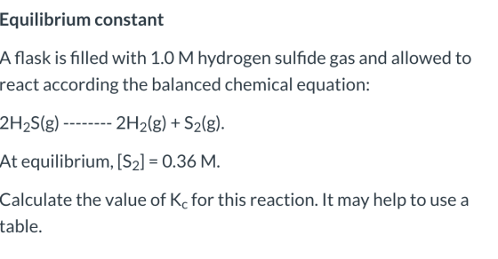 Equilibrium constant A flask is filled with 1.0 M hydrogen sulfide gas and allowed to react according the balanced chemical e