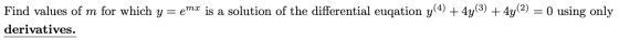 Find values of m for which y = e emx is a solution of the differential euqation y(4) + 4y(3) + 4y(2) = 0 using only derivativ
