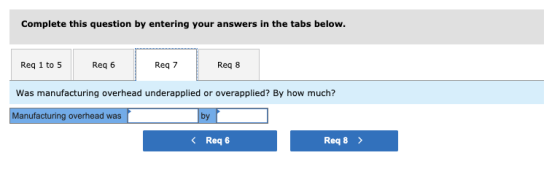 Complete this question by entering your answers in the tabs below. Req 1 to 5 Req 6 Req 7 Req 8 Was manufacturing overhead un