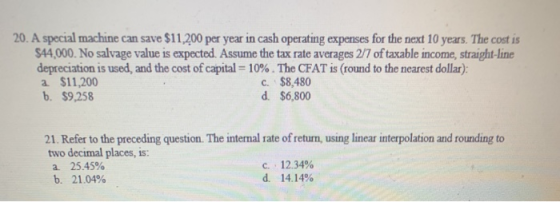 20. A special machine can save $11,200 per year in cash operating expenses for the next 10 years. The cost is $44,000. No sal