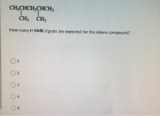 CH3CHCH2CHCH; CH, CH, How many H NMR signals are expected for the above compound? 2 5 3 6 4