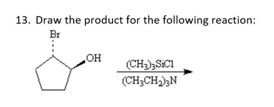 13. Draw the product for the following reaction: Br OH (CH3)2SIC1 (CH2CH2)3N
