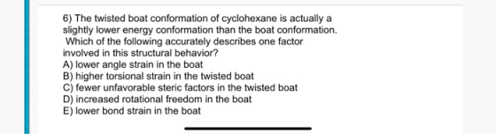 6) The twisted boat conformation of cyclohexane is actually a slightly lower energy conformation than the boat conformation.