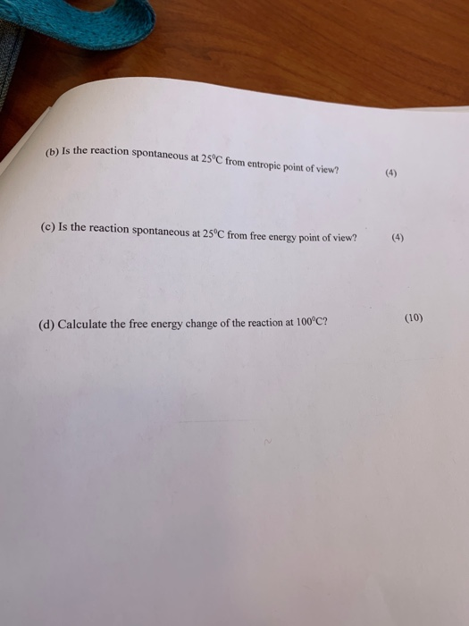 (b) Is the reaction spontaneous at 25°C from entropic point of view? (4) (c) Is the reaction spontaneous at 25°C from free en