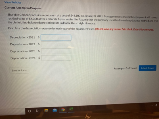 View Policies Current Attempt in Progress Sheridan Company acquires equipment at a cost of $44.100 on January 3, 2021. Manage